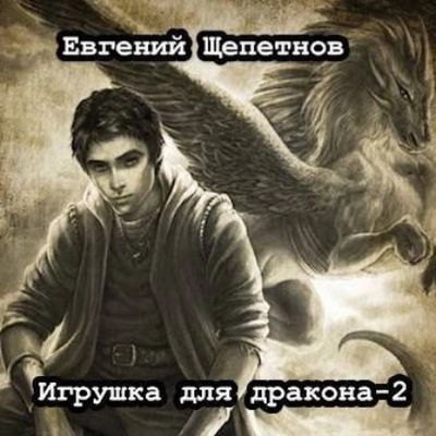 Евгений Щепетнов - Мир драконов 2. Игрушка для дракона [Книга 2] (2023) МР3