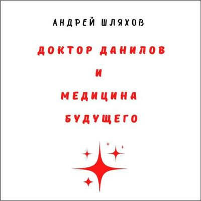 Шляхов Андрей - Доктор Данилов и медицина будущего (2023) MP3