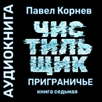 Павел Корнев - Приграничье 7. Чистильщик (2024) MP3